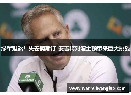 绿军难熬！失去奥斯汀-安吉将对波士顿带来巨大挑战