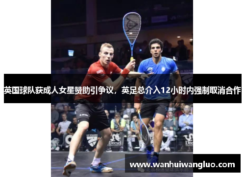 英国球队获成人女星赞助引争议，英足总介入12小时内强制取消合作