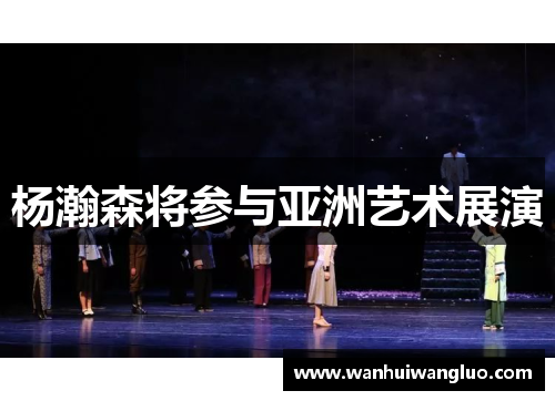 杨瀚森将参与亚洲艺术展演