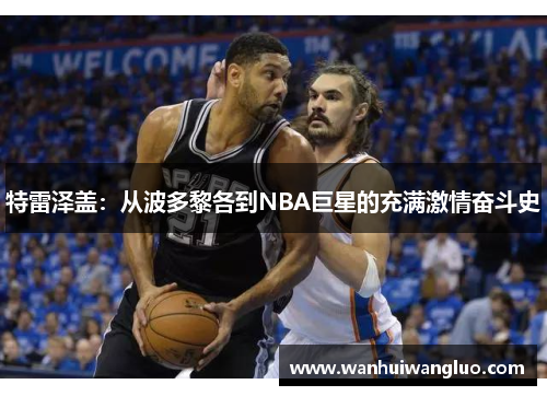 特雷泽盖：从波多黎各到NBA巨星的充满激情奋斗史