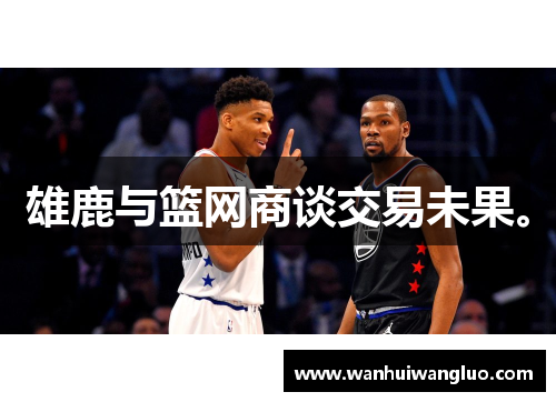 雄鹿与篮网商谈交易未果。