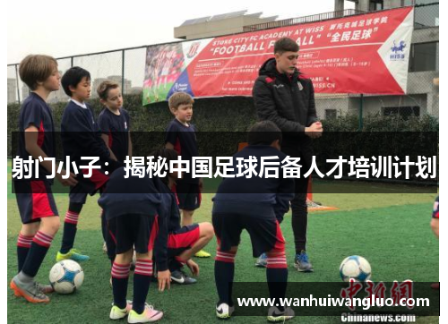 射门小子：揭秘中国足球后备人才培训计划